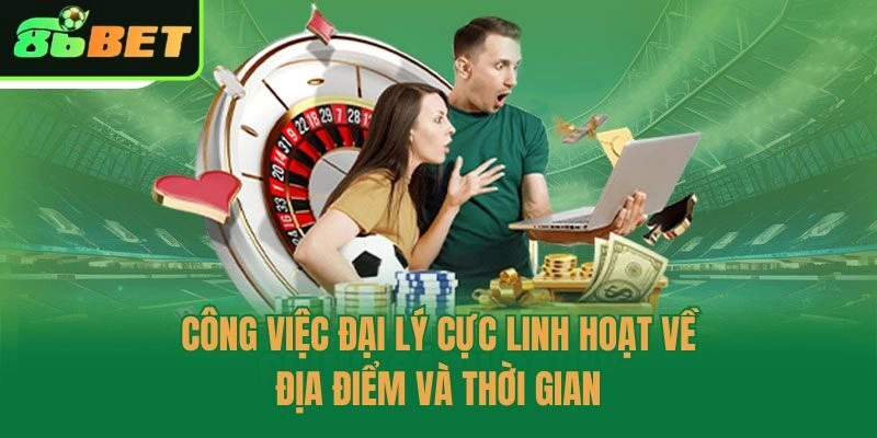 Công việc đại lý cực linh hoạt về địa điểm và thời gian