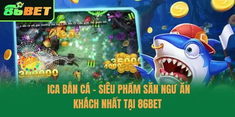 Ica Bắn Cá - Siêu Phẩm Săn Ngư Ăn Khách Nhất Tại 86bet