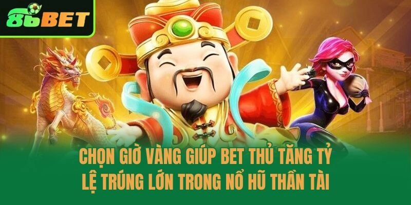 Chọn giờ vàng giúp bet thủ tăng tỷ lệ trúng lớn trong nổ hũ thần tài