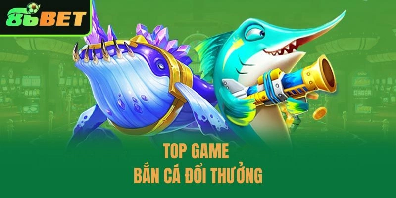 Top game bắn cá đổi thưởng